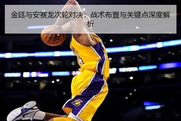 金廷与安赛龙次轮对决：战术布置与关键点深度解析