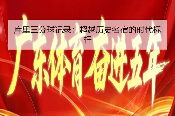 库里三分球记录：超越历史名宿的时代标杆